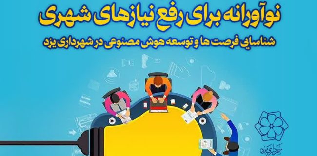 شهرداری یزد پذیرای ایده های نوآورانه/ شناسایی فرصت ها و توسعه هوش مصنوعی در شهرداری یزد