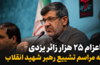 اعزام ۲۵ هزار زائر یزدی به مراسم تشییع رهبر شهید انقلاب