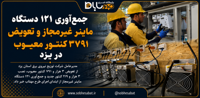 جمعآوری ۱۲۱ دستگاه ماینر غیرمجاز و تعویض ۳۷۹۱ کنتور معیوب در یزد جمعآوری ۱۲۱ دستگاه ماینر غیرمجاز و تعویض ۳۷۹۱ کنتور معیوب در یزد