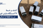 کشف ۲۷ دستگاه ماینر غیرمجاز در سه نقطه از استان یزد