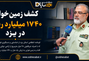 کشف زمینخواری ۱۷۴۰ میلیارد ریالی در یزد