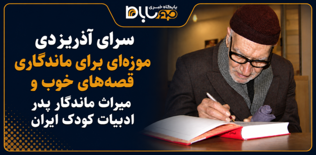 سرای آذریزدی موزهای برای ماندگاری قصههای خوب و میراث ماندگار پدر ادبیات کودک ایران سرای آذریزدی موزهای برای ماندگاری قصههای خوب و میراث ماندگار پدر ادبیات کودک ایران